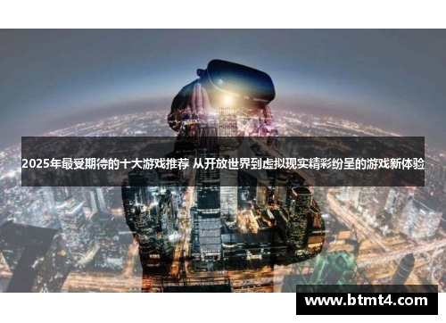 2025年最受期待的十大游戏推荐 从开放世界到虚拟现实精彩纷呈的游戏新体验