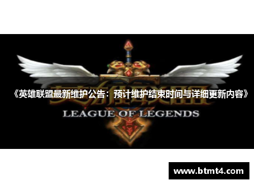 《英雄联盟最新维护公告：预计维护结束时间与详细更新内容》