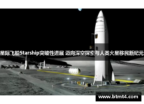 星际飞船Starship突破性进展 迈向深空探索与人类火星移民新纪元