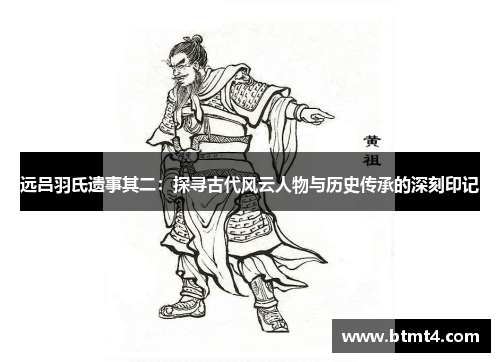 远吕羽氏遗事其二：探寻古代风云人物与历史传承的深刻印记