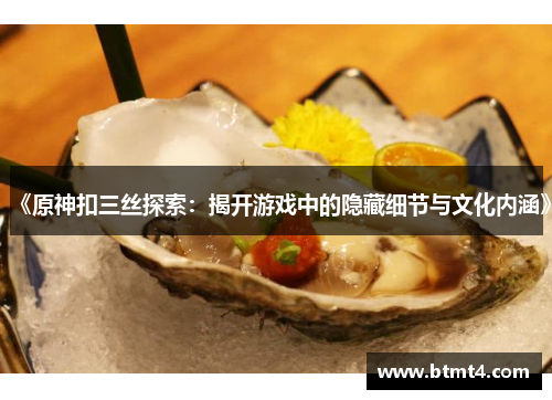 《原神扣三丝探索：揭开游戏中的隐藏细节与文化内涵》